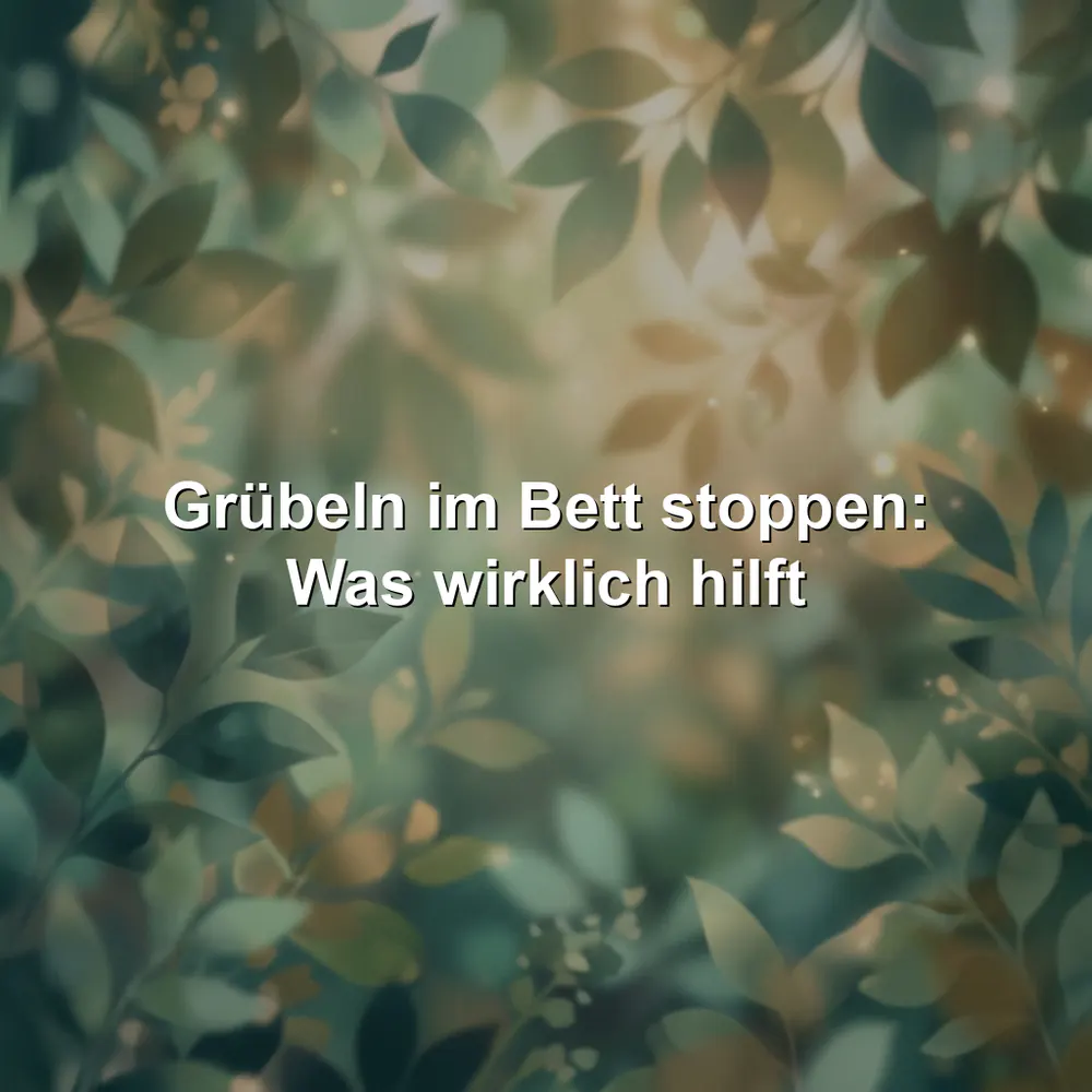 Grübeln im Bett stoppen: Was wirklich hilft