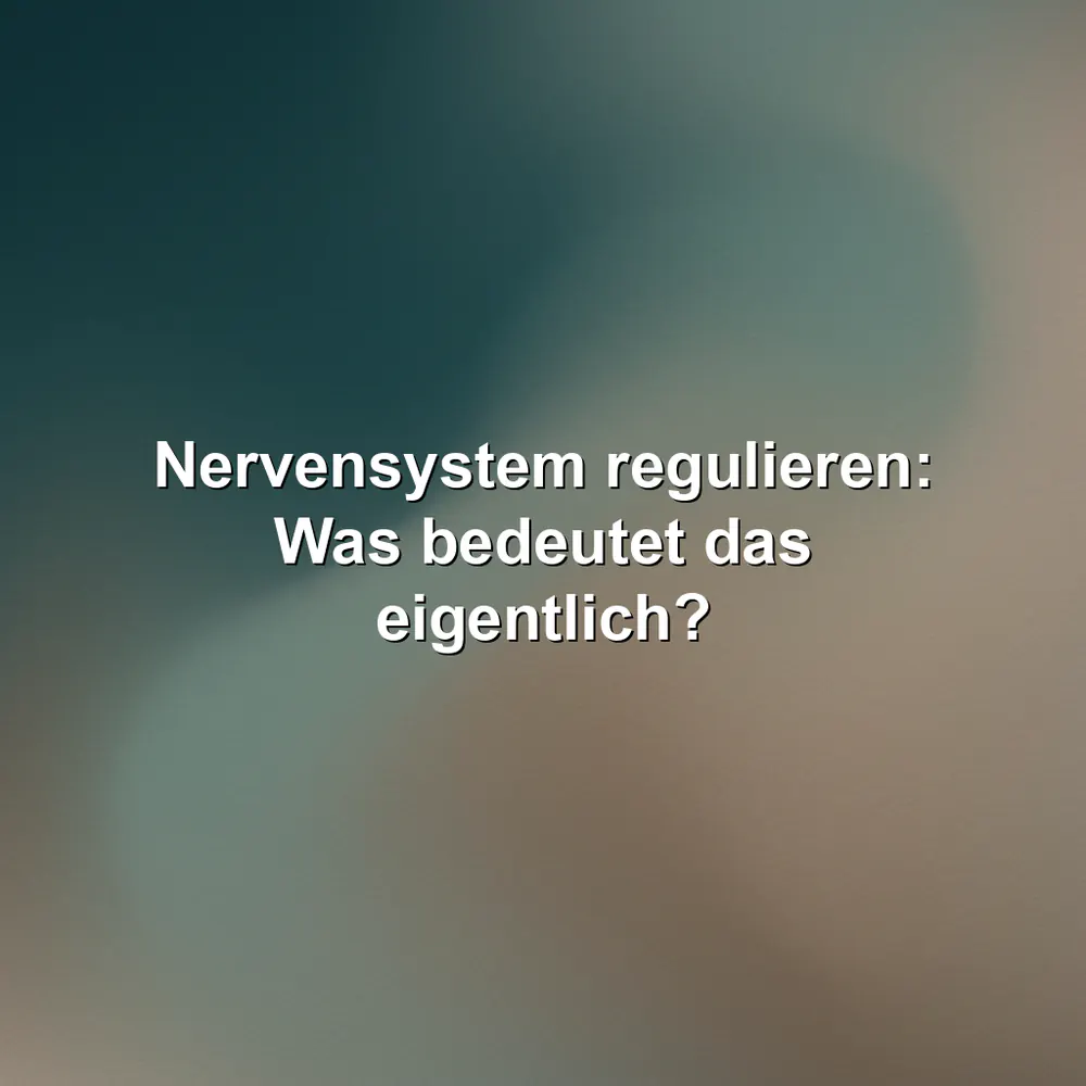 Nervensystem regulieren: Was bedeutet das eigentlich?