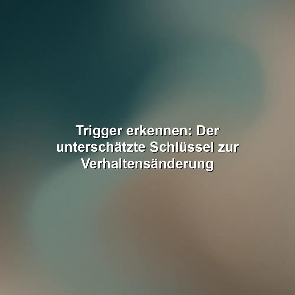 Trigger erkennen: Der unterschätzte Schlüssel zur Verhaltensänderung